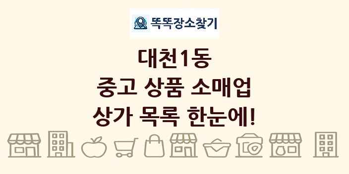 대천1동 중고 상품 소매업 상가 목록 및 정보