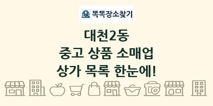 대천2동 중고 상품 소매업 상가 목록 및 정보