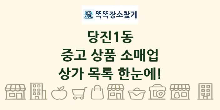 당진1동 중고 상품 소매업 상가 목록 및 정보