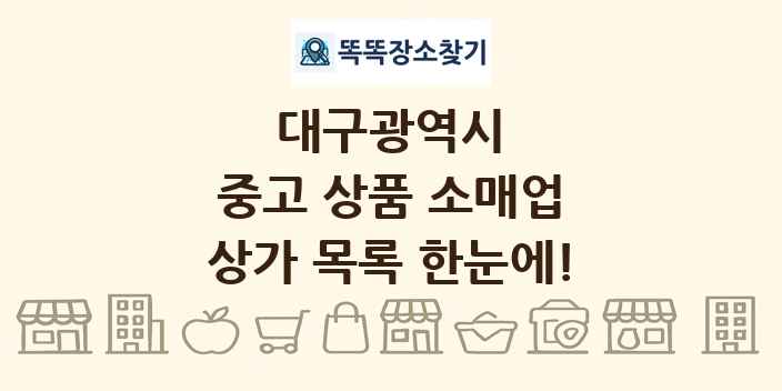 대구광역시 중고 상품 소매업 상가 목록 및 정보