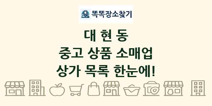 대현동 중고 상품 소매업 상가 목록 및 정보