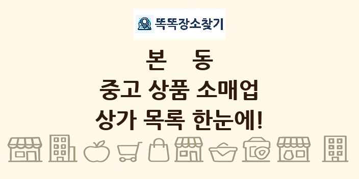 본동 중고 상품 소매업 상가 목록 및 정보