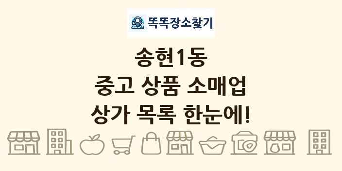 송현1동 중고 상품 소매업 상가 목록 및 정보