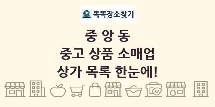 중앙동 중고 상품 소매업 상가 목록 및 정보