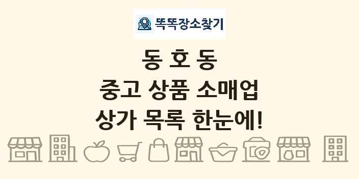 동호동 중고 상품 소매업 상가 목록 및 정보