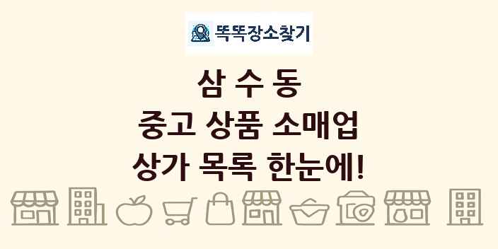 삼수동 중고 상품 소매업 상가 목록 및 정보