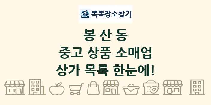 봉산동 중고 상품 소매업 상가 목록 및 정보