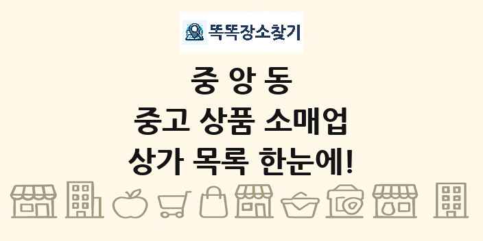 중앙동 중고 상품 소매업 상가 목록 및 정보