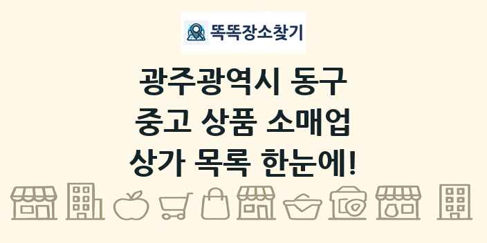 광주광역시 동구 중고 상품 소매업 상가 목록 및 정보