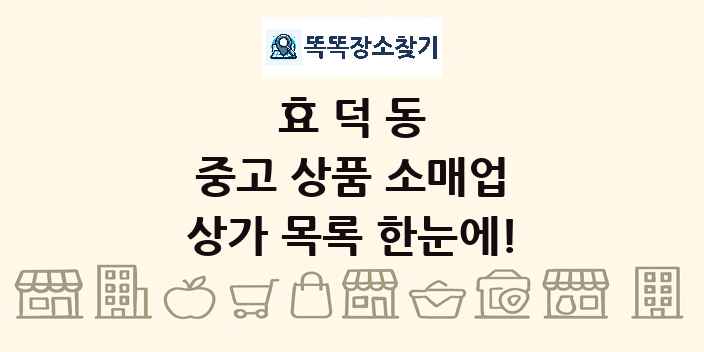 효덕동 중고 상품 소매업 상가 목록 및 정보