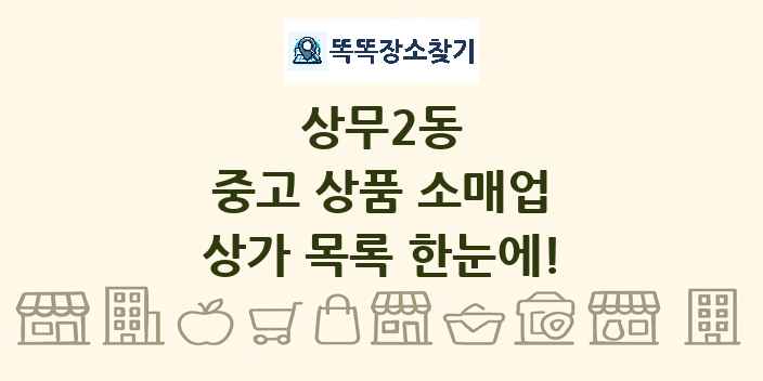 상무2동 중고 상품 소매업 상가 목록 및 정보