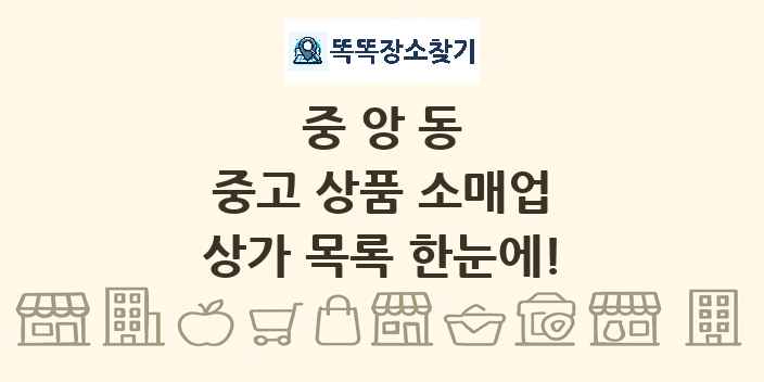 중앙동 중고 상품 소매업 상가 목록 및 정보