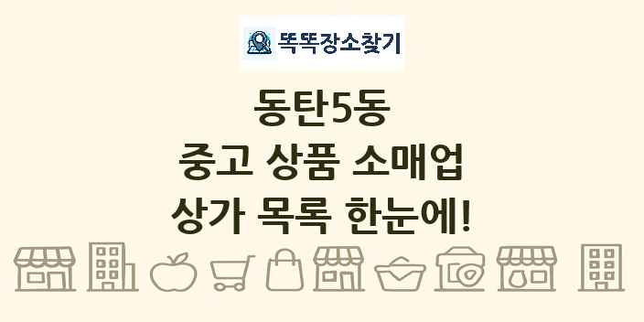 동탄5동 중고 상품 소매업 상가 목록 및 정보