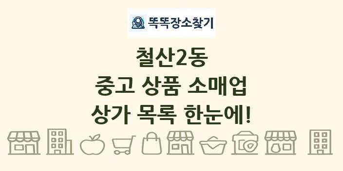 철산2동 중고 상품 소매업 상가 목록 및 정보