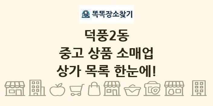 덕풍2동 중고 상품 소매업 상가 목록 및 정보