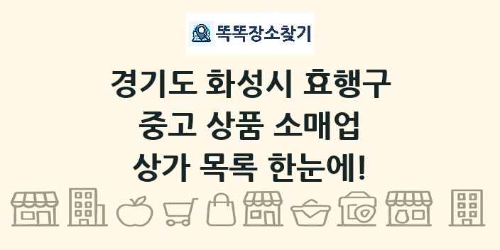 경기도 화성시 효행구 중고 상품 소매업 상가 목록 및 정보