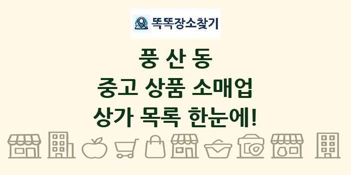 풍산동 중고 상품 소매업 상가 목록 및 정보