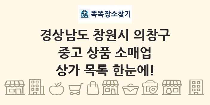 경상남도 창원시 의창구 중고 상품 소매업 상가 목록 및 정보