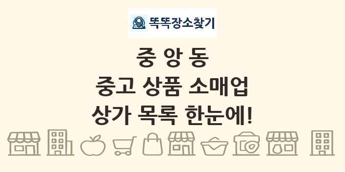 중앙동 중고 상품 소매업 상가 목록 및 정보