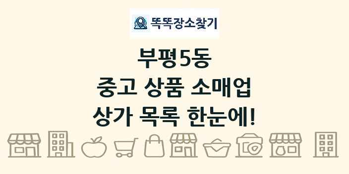 부평5동 중고 상품 소매업 상가 목록 및 정보