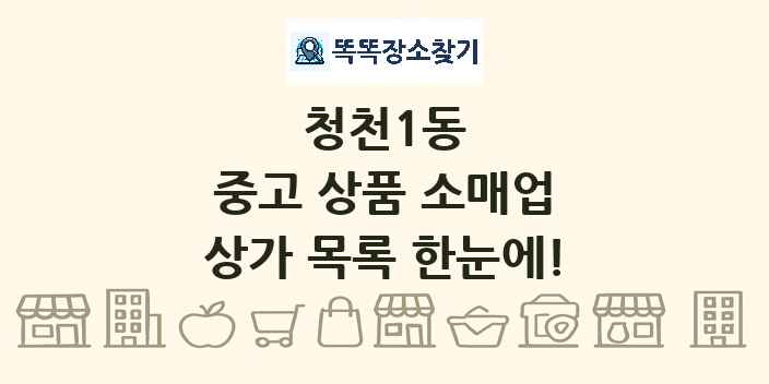 청천1동 중고 상품 소매업 상가 목록 및 정보