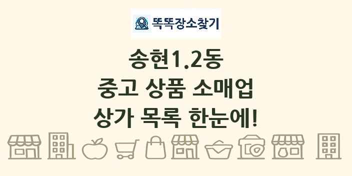 송현1.2동 중고 상품 소매업 상가 목록 및 정보