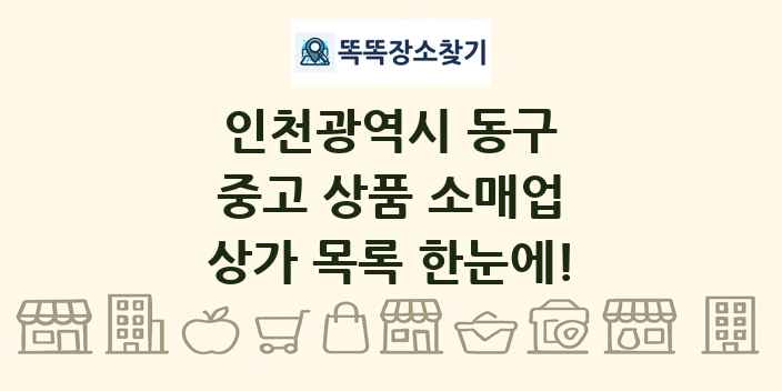 인천광역시 동구 중고 상품 소매업 상가 목록 및 정보