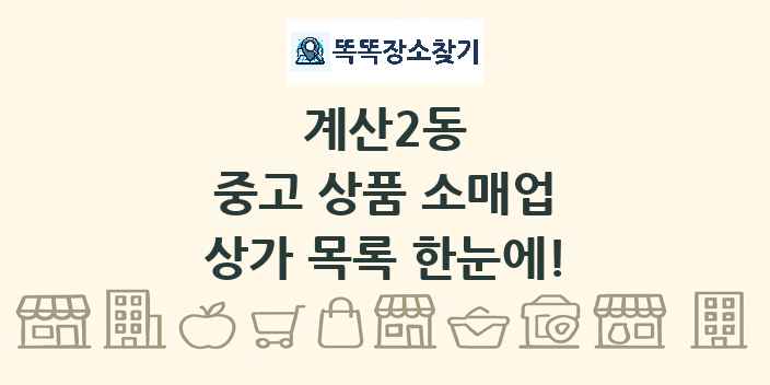 계산2동 중고 상품 소매업 상가 목록 및 정보