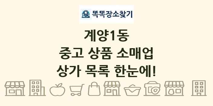 계양1동 중고 상품 소매업 상가 목록 및 정보