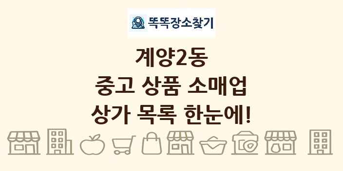 계양2동 중고 상품 소매업 상가 목록 및 정보