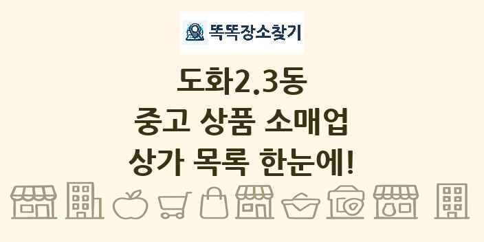 도화2.3동 중고 상품 소매업 상가 목록 및 정보