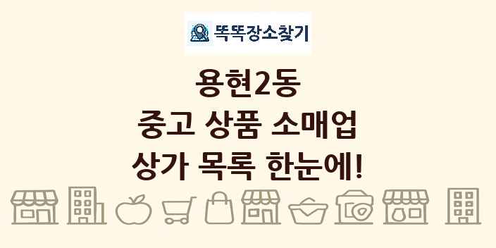 용현2동 중고 상품 소매업 상가 목록 및 정보