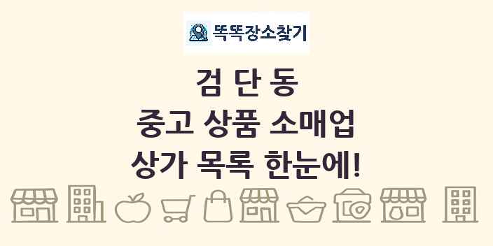 검단동 중고 상품 소매업 상가 목록 및 정보