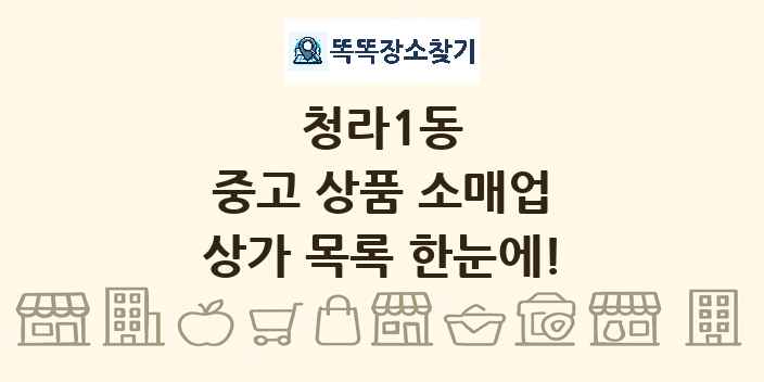 청라1동 중고 상품 소매업 상가 목록 및 정보