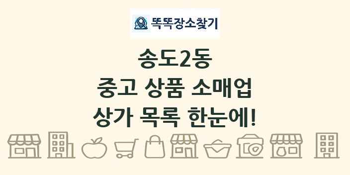 송도2동 중고 상품 소매업 상가 목록 및 정보