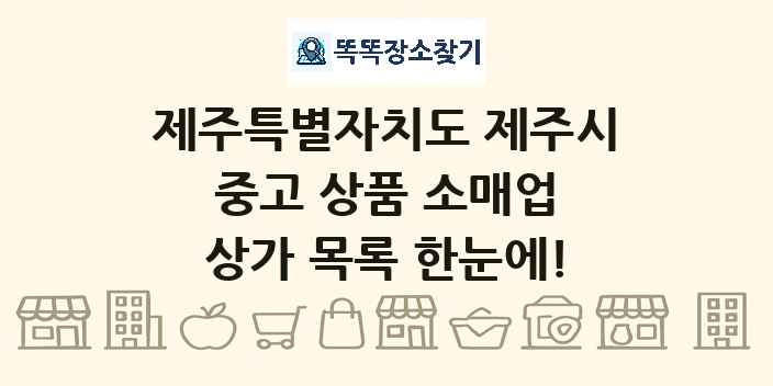 제주특별자치도 제주시 중고 상품 소매업 상가 목록 및 정보