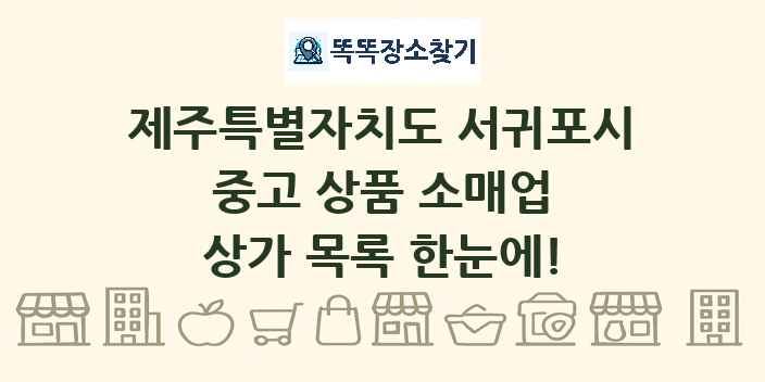 제주특별자치도 서귀포시 중고 상품 소매업 상가 목록 및 정보