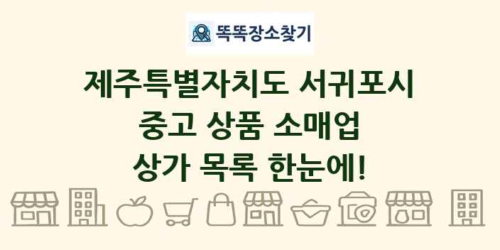 제주특별자치도 서귀포시 중고 상품 소매업 상가 목록 및 정보