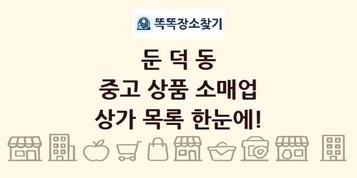 둔덕동 중고 상품 소매업 상가 목록 및 정보
