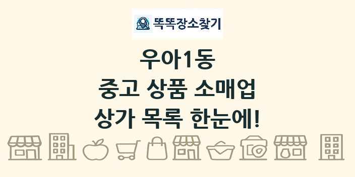우아1동 중고 상품 소매업 상가 목록 및 정보