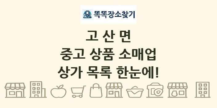 고산면 중고 상품 소매업 상가 목록 및 정보