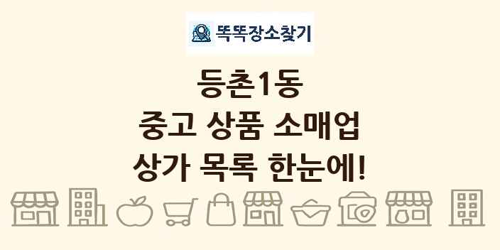 등촌1동 중고 상품 소매업 상가 목록 및 정보
