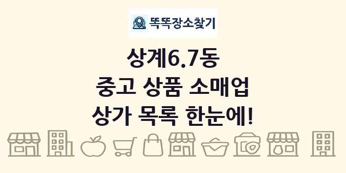 상계6.7동 중고 상품 소매업 상가 목록 및 정보