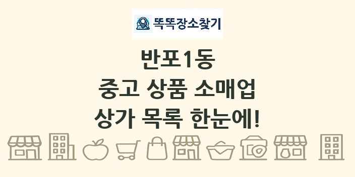 반포1동 중고 상품 소매업 상가 목록 및 정보