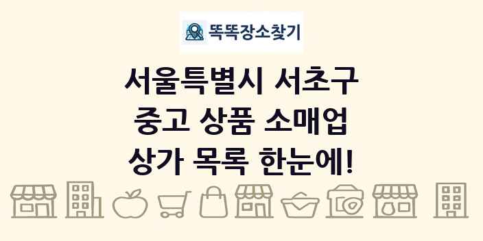 서울특별시 서초구 중고 상품 소매업 상가 목록 및 정보