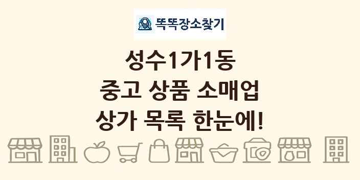 성수1가1동 중고 상품 소매업 상가 목록 및 정보