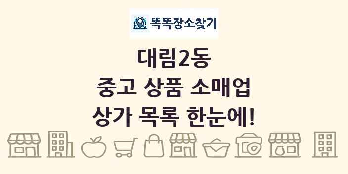 대림2동 중고 상품 소매업 상가 목록 및 정보