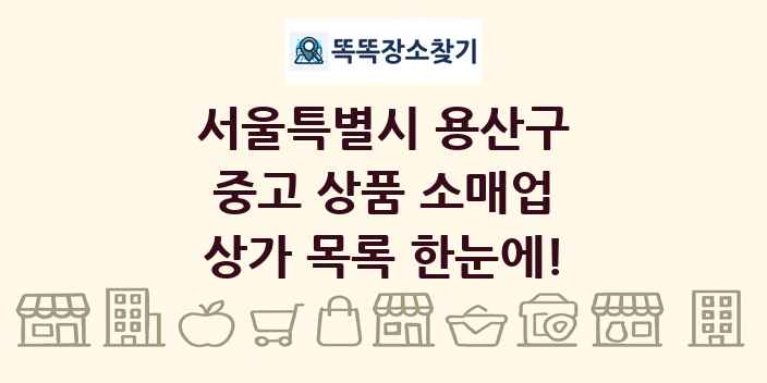 서울특별시 용산구 중고 상품 소매업 상가 목록 및 정보