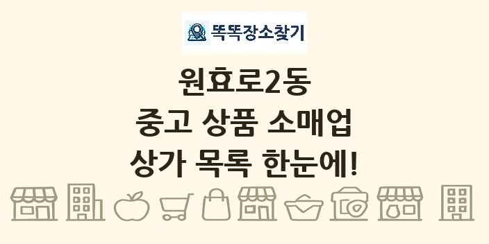 원효로2동 중고 상품 소매업 상가 목록 및 정보