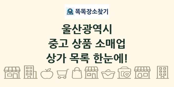 울산광역시 중고 상품 소매업 상가 목록 및 정보